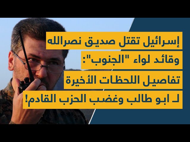 إسرائيل تقتل صديق نصرالله وقائد لواء "الجنوب": تفاصيل اللحظات الأخيرة لـ ابو طالب وغضب الحزب القادم!