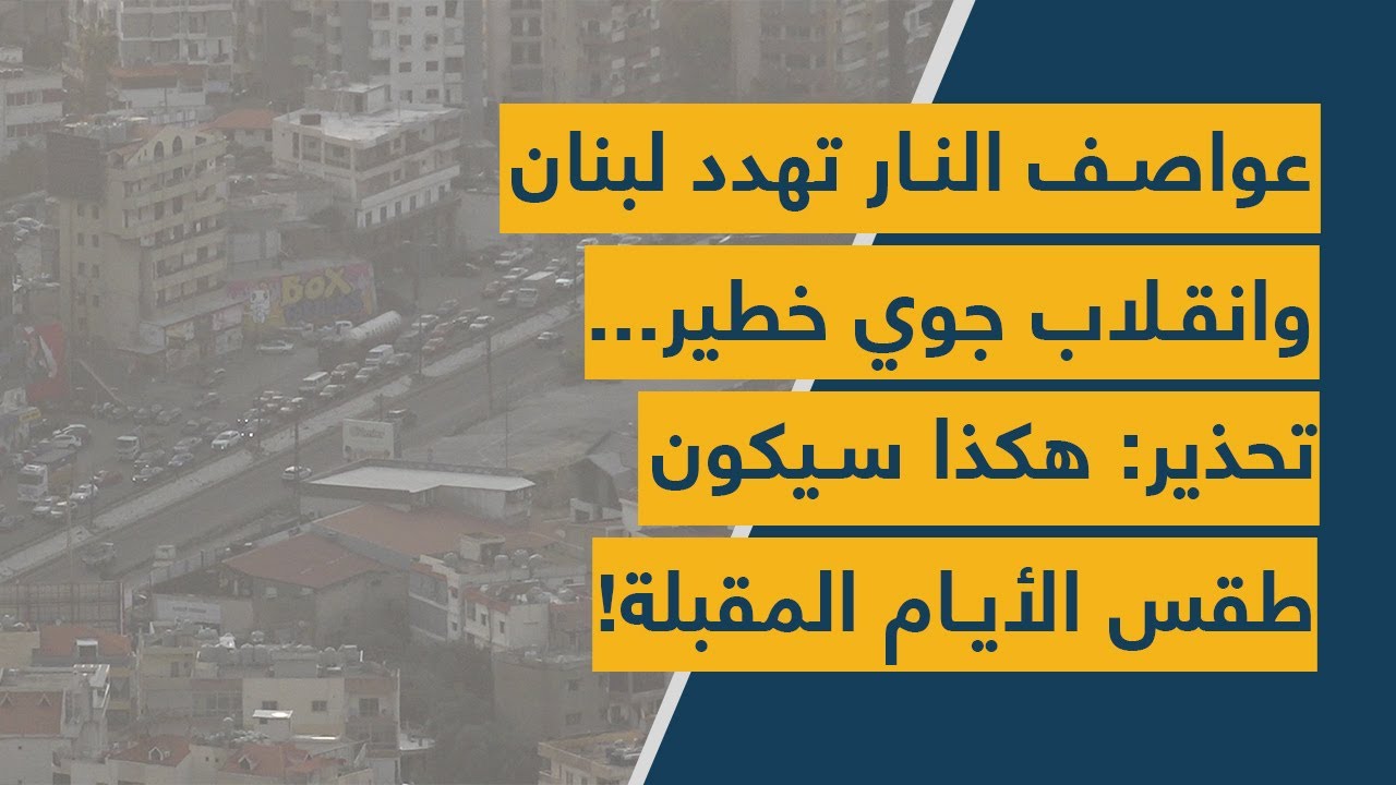 عواصف النار تهدد لبنان وانقلاب جوي خطير... تحذير: هكذا سيكون طقس الأيام المقبلة!